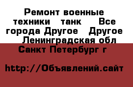Ремонт военные техники ( танк)  - Все города Другое » Другое   . Ленинградская обл.,Санкт-Петербург г.